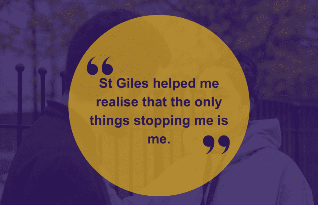 photograph of two people with low opacity letting the dark blue background through. Text over the top "St Giles helped me realise that the only things stopping me is me."